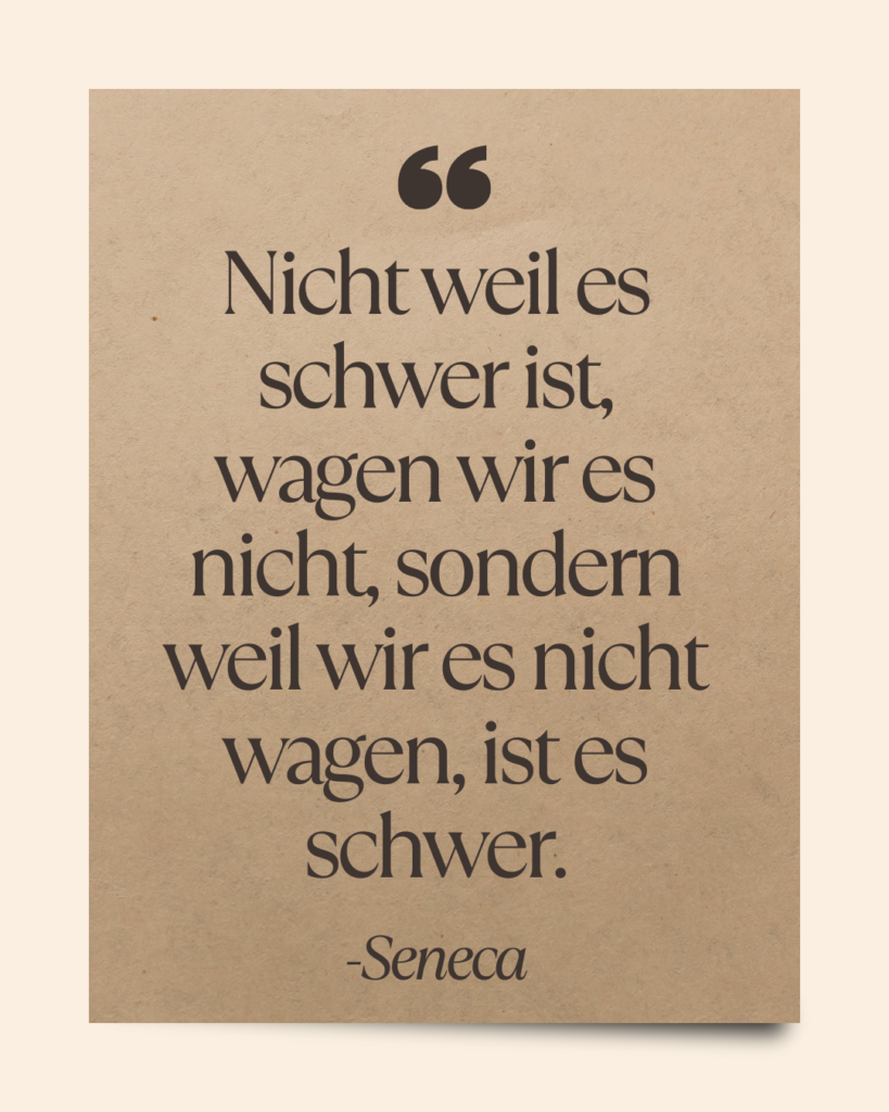 Zitat: Nicht weil es schwer ist, wagen wir es nicht, sondern weil wir es nicht wagen, ist es schwer.